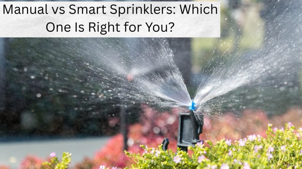 Manual vs Smart Sprinklers: Which One Is Right for You? 1 Manual vs Smart Sprinklers: Which One Is Right for You?
