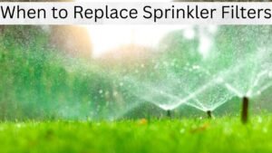 When to Replace Sprinkler Filters (and How)